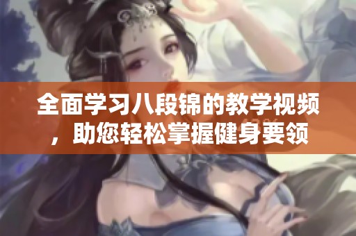 全面学习八段锦的教学视频，助您轻松掌握健身要领