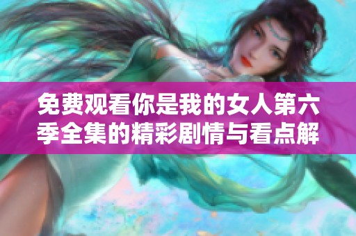 免费观看你是我的女人第六季全集的精彩剧情与看点解析