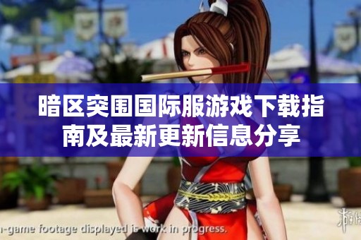 暗区突围国际服游戏下载指南及最新更新信息分享