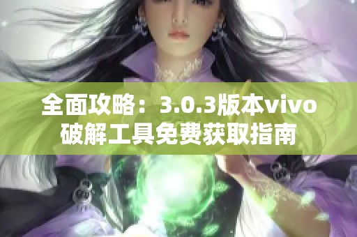 全面攻略：3.0.3版本vivo破解工具免费获取指南