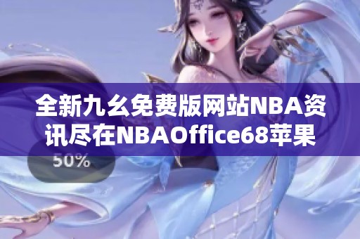 全新九幺免费版网站NBA资讯尽在NBAOffice68苹果版应用中