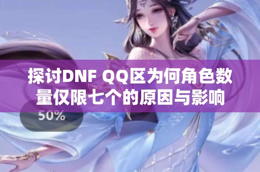 探讨DNF QQ区为何角色数量仅限七个的原因与影响