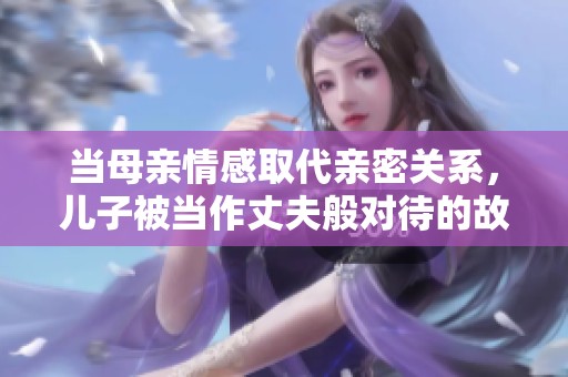 当母亲情感取代亲密关系，儿子被当作丈夫般对待的故事