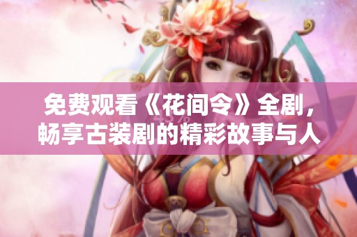 免费观看《花间令》全剧，畅享古装剧的精彩故事与人物情感