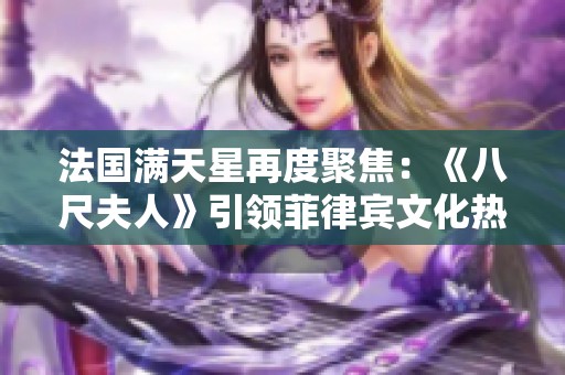 法国满天星再度聚焦：《八尺夫人》引领菲律宾文化热潮