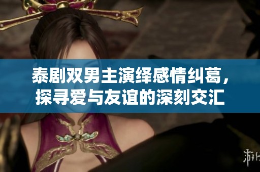 泰剧双男主演绎感情纠葛，探寻爱与友谊的深刻交汇