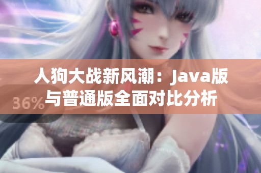 人狗大战新风潮：Java版与普通版全面对比分析