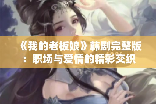 《我的老板娘》韩剧完整版：职场与爱情的精彩交织