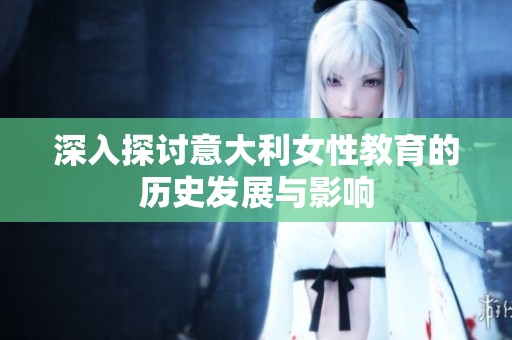 深入探讨意大利女性教育的历史发展与影响
