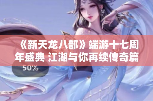 《新天龙八部》端游十七周年盛典 江湖与你再续传奇篇章