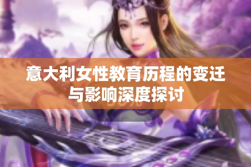 意大利女性教育历程的变迁与影响深度探讨