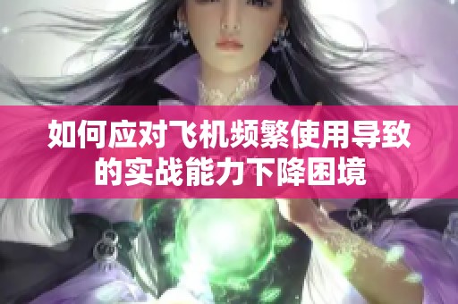如何应对飞机频繁使用导致的实战能力下降困境