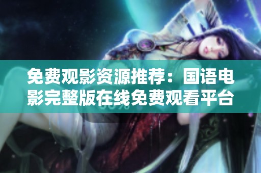 免费观影资源推荐：国语电影完整版在线免费观看平台整理