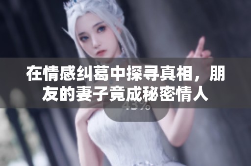 在情感纠葛中探寻真相，朋友的妻子竟成秘密情人
