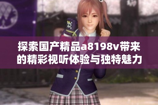 探索国产精品a8198v带来的精彩视听体验与独特魅力
