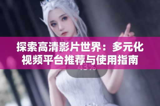 探索高清影片世界：多元化视频平台推荐与使用指南