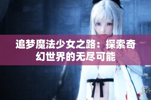 追梦魔法少女之路：探索奇幻世界的无尽可能