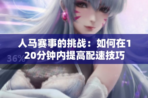 人马赛事的挑战：如何在120分钟内提高配速技巧
