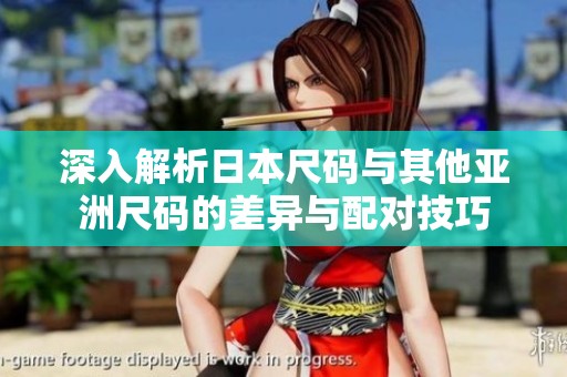 深入解析日本尺码与其他亚洲尺码的差异与配对技巧