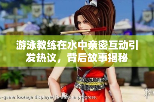 游泳教练在水中亲密互动引发热议，背后故事揭秘