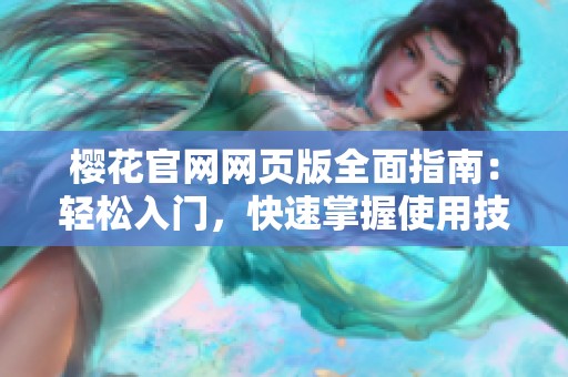 樱花官网网页版全面指南：轻松入门，快速掌握使用技巧
