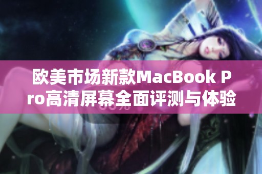 欧美市场新款MacBook Pro高清屏幕全面评测与体验分析