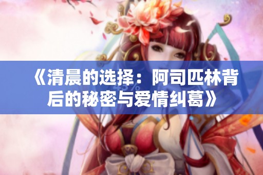 《清晨的选择：阿司匹林背后的秘密与爱情纠葛》