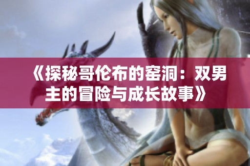 《探秘哥伦布的窑洞：双男主的冒险与成长故事》