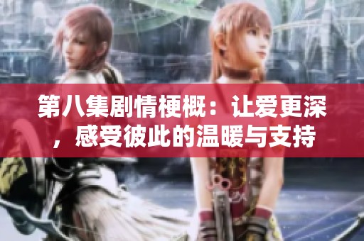 第八集剧情梗概：让爱更深，感受彼此的温暖与支持