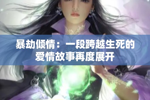 暴劫倾情：一段跨越生死的爱情故事再度展开