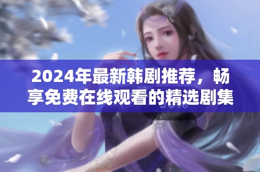2024年最新韩剧推荐，畅享免费在线观看的精选剧集