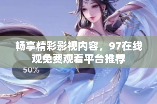 畅享精彩影视内容，97在线观免费观看平台推荐