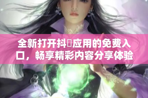 全新打开抖抈应用的免费入口，畅享精彩内容分享体验