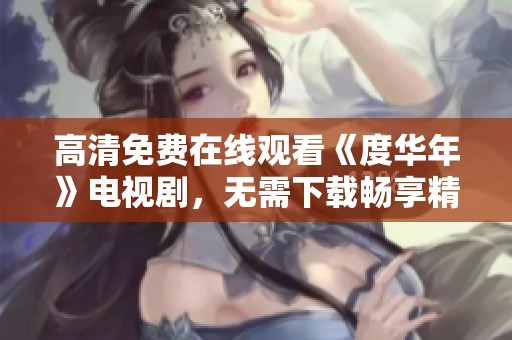 高清免费在线观看《度华年》电视剧，无需下载畅享精彩剧情