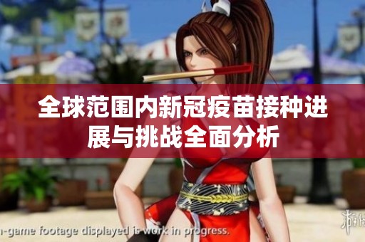 全球范围内新冠疫苗接种进展与挑战全面分析
