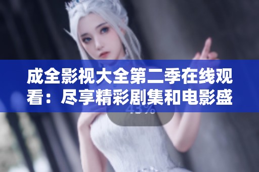 成全影视大全第二季在线观看：尽享精彩剧集和电影盛宴