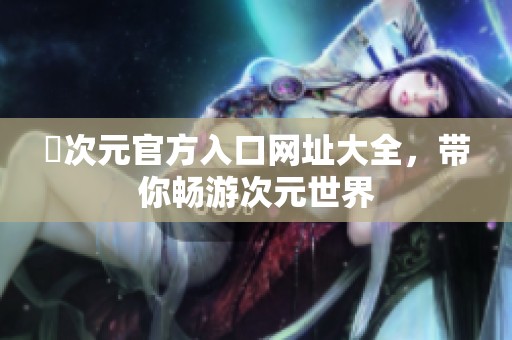 囧次元官方入口网址大全，带你畅游次元世界