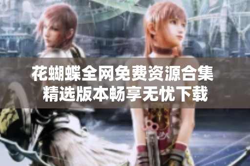 花蝴蝶全网免费资源合集 精选版本畅享无忧下载