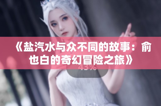 《盐汽水与众不同的故事：俞也白的奇幻冒险之旅》