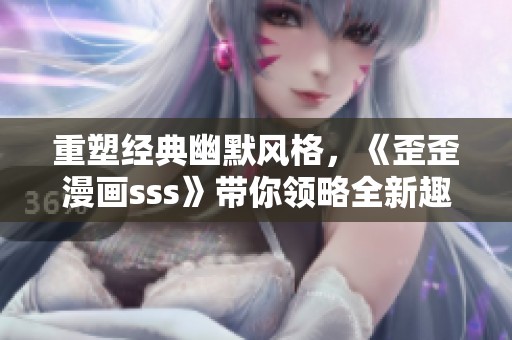 重塑经典幽默风格，《歪歪漫画sss》带你领略全新趣味体验