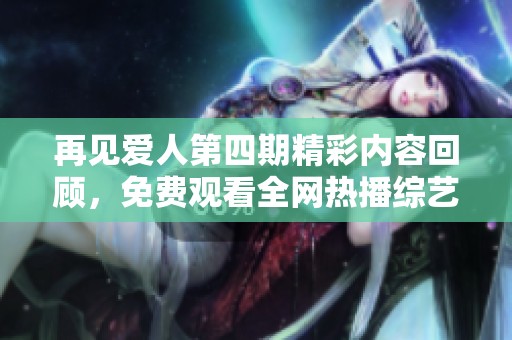 再见爱人第四期精彩内容回顾，免费观看全网热播综艺