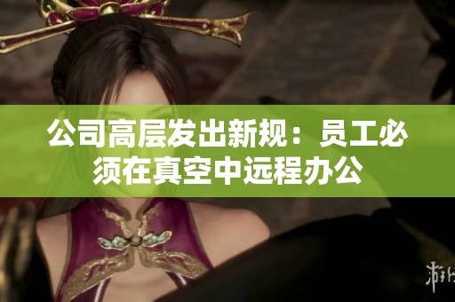 公司高层发出新规：员工必须在真空中远程办公