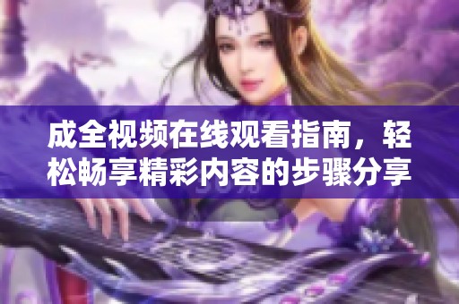 成全视频在线观看指南，轻松畅享精彩内容的步骤分享