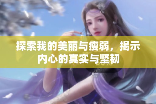 探索我的美丽与瘦弱，揭示内心的真实与坚韧