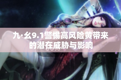 九·幺9.1警惕高风险黄带来的潜在威胁与影响
