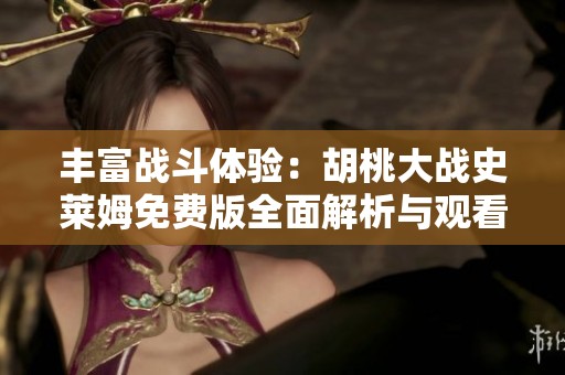 丰富战斗体验：胡桃大战史莱姆免费版全面解析与观看指南