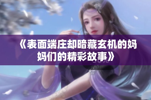 《表面端庄却暗藏玄机的妈妈们的精彩故事》