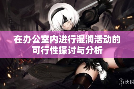 在办公室内进行湿润活动的可行性探讨与分析