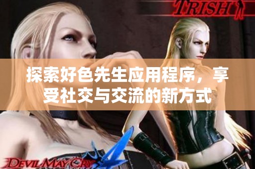 探索好色先生应用程序，享受社交与交流的新方式