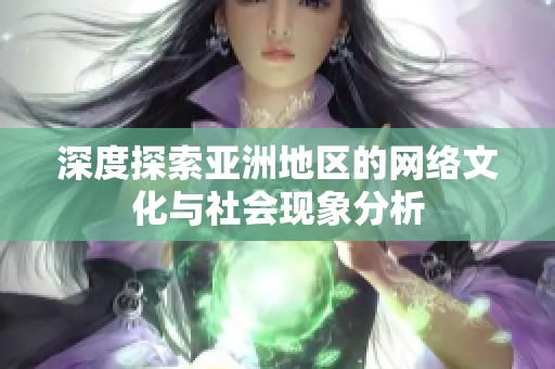 深度探索亚洲地区的网络文化与社会现象分析